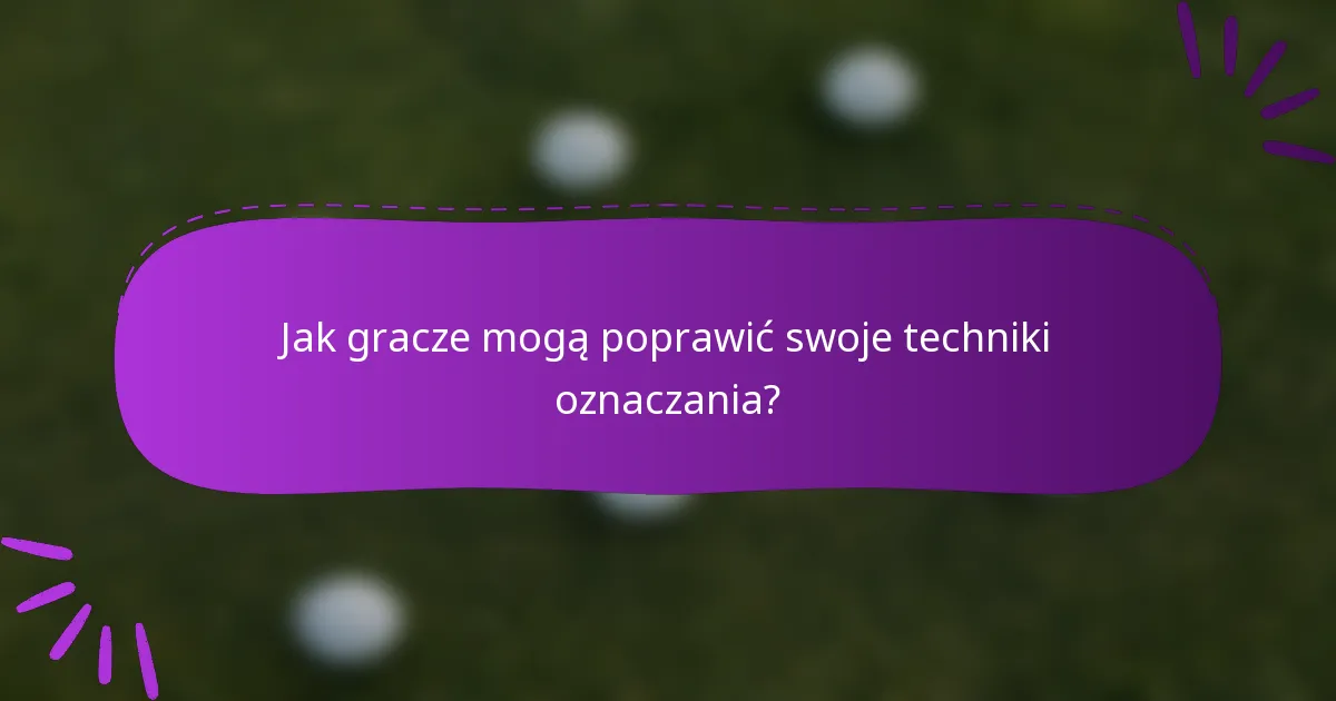 Jak gracze mogą poprawić swoje techniki oznaczania?