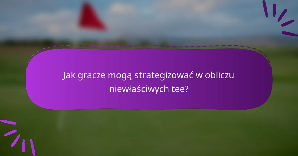 Jak gracze mogą strategizować w obliczu niewłaściwych tee?