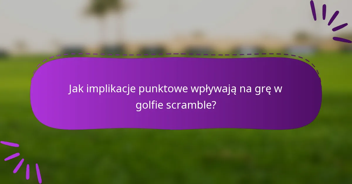 Jak implikacje punktowe wpływają na grę w golfie scramble?