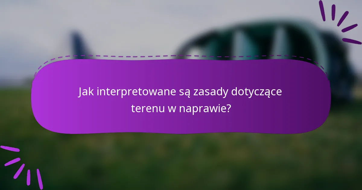 Jak interpretowane są zasady dotyczące terenu w naprawie?