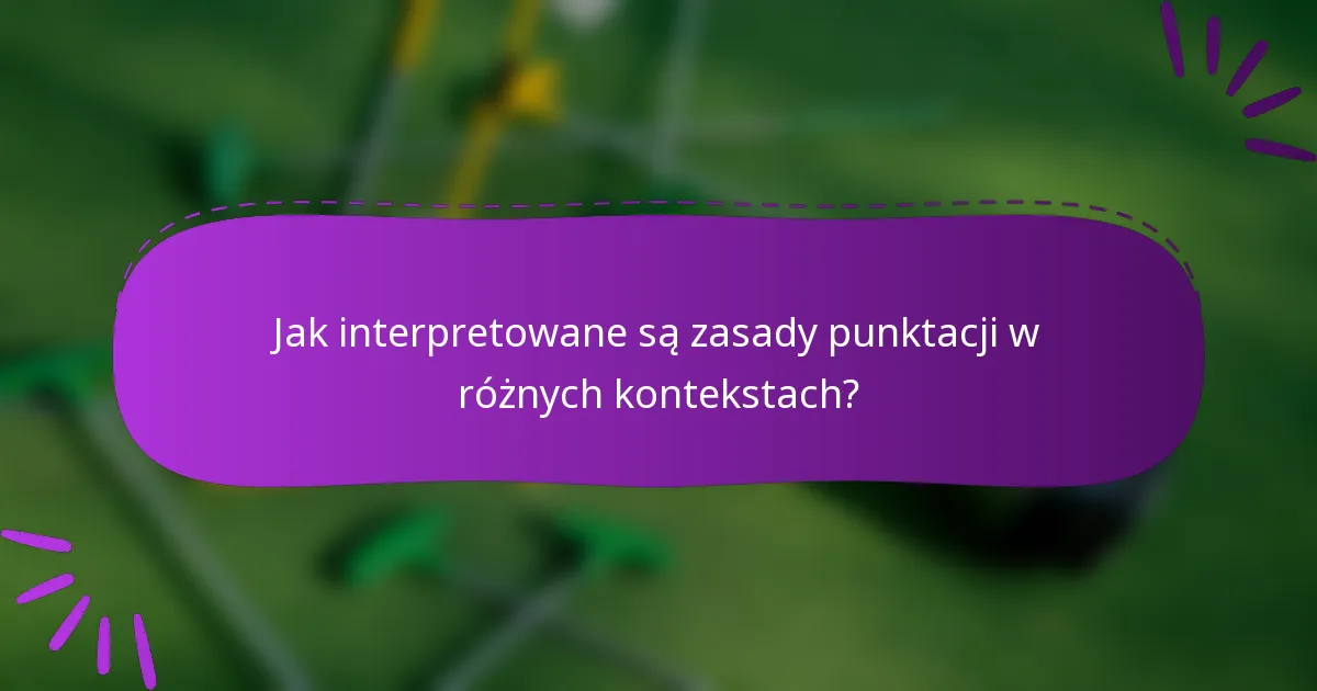 Jak interpretowane są zasady punktacji w różnych kontekstach?