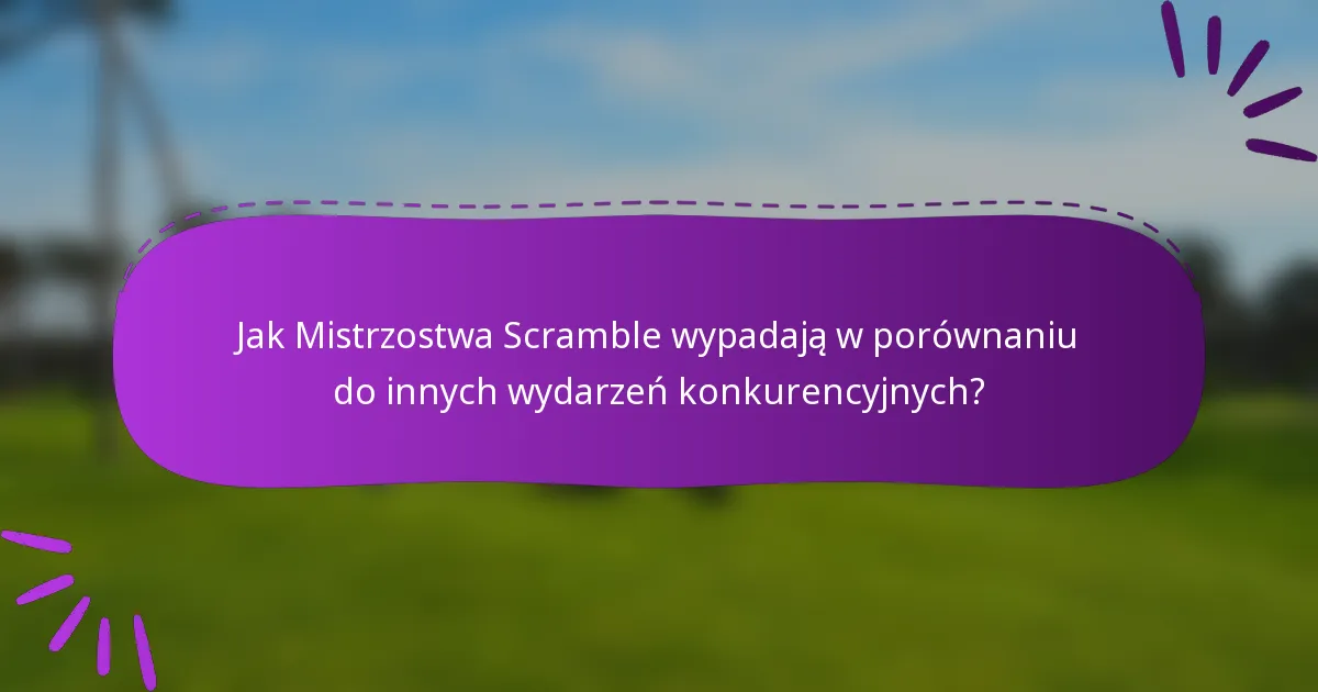 Jak Mistrzostwa Scramble wypadają w porównaniu do innych wydarzeń konkurencyjnych?