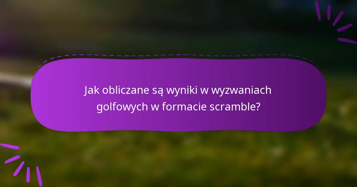 Jak obliczane są wyniki w wyzwaniach golfowych w formacie scramble?