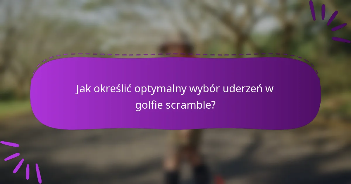 Jak określić optymalny wybór uderzeń w golfie scramble?