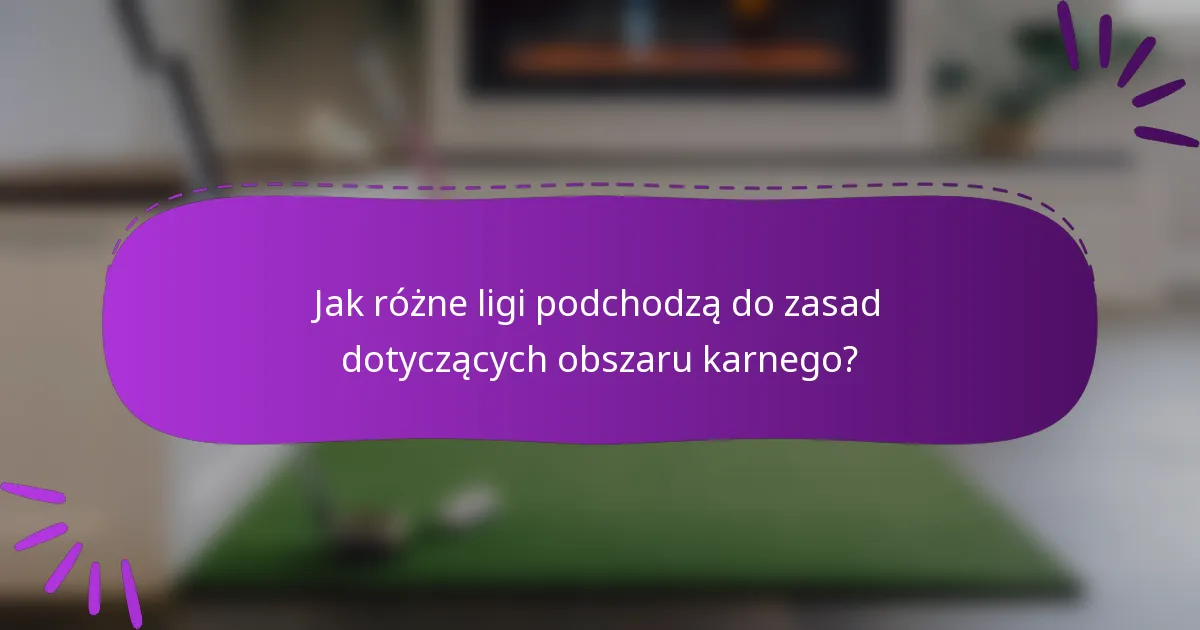 Jak różne ligi podchodzą do zasad dotyczących obszaru karnego?
