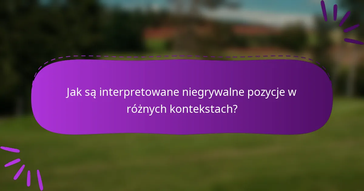 Jak są interpretowane niegrywalne pozycje w różnych kontekstach?