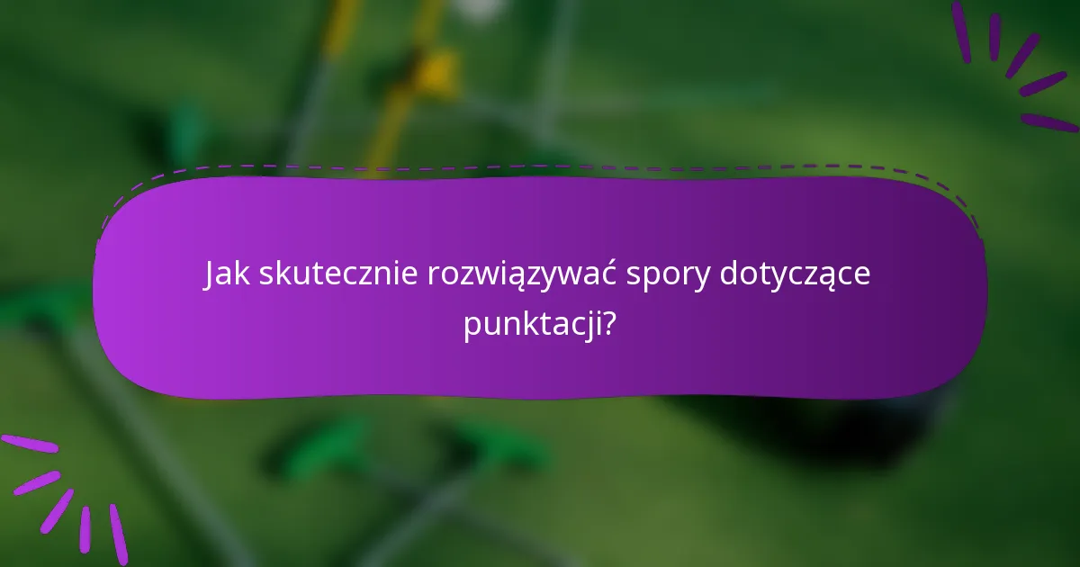 Jak skutecznie rozwiązywać spory dotyczące punktacji?