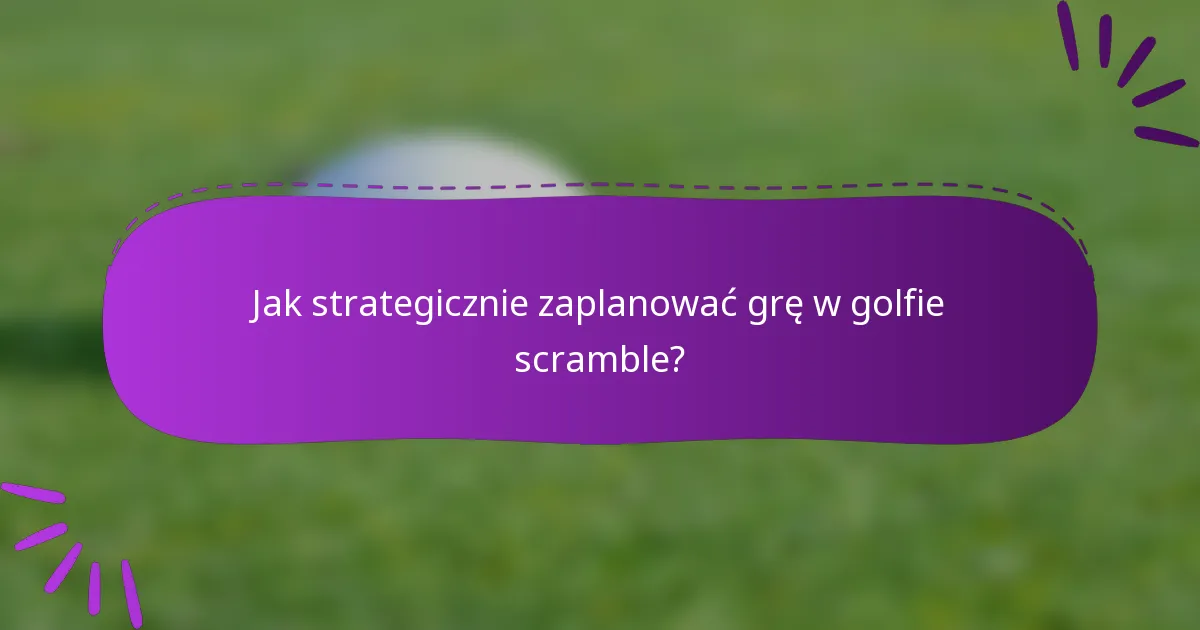 Jak strategicznie zaplanować grę w golfie scramble?
