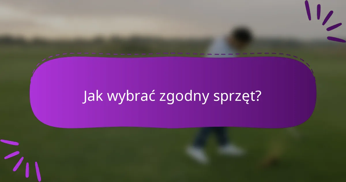 Jak wybrać zgodny sprzęt?
