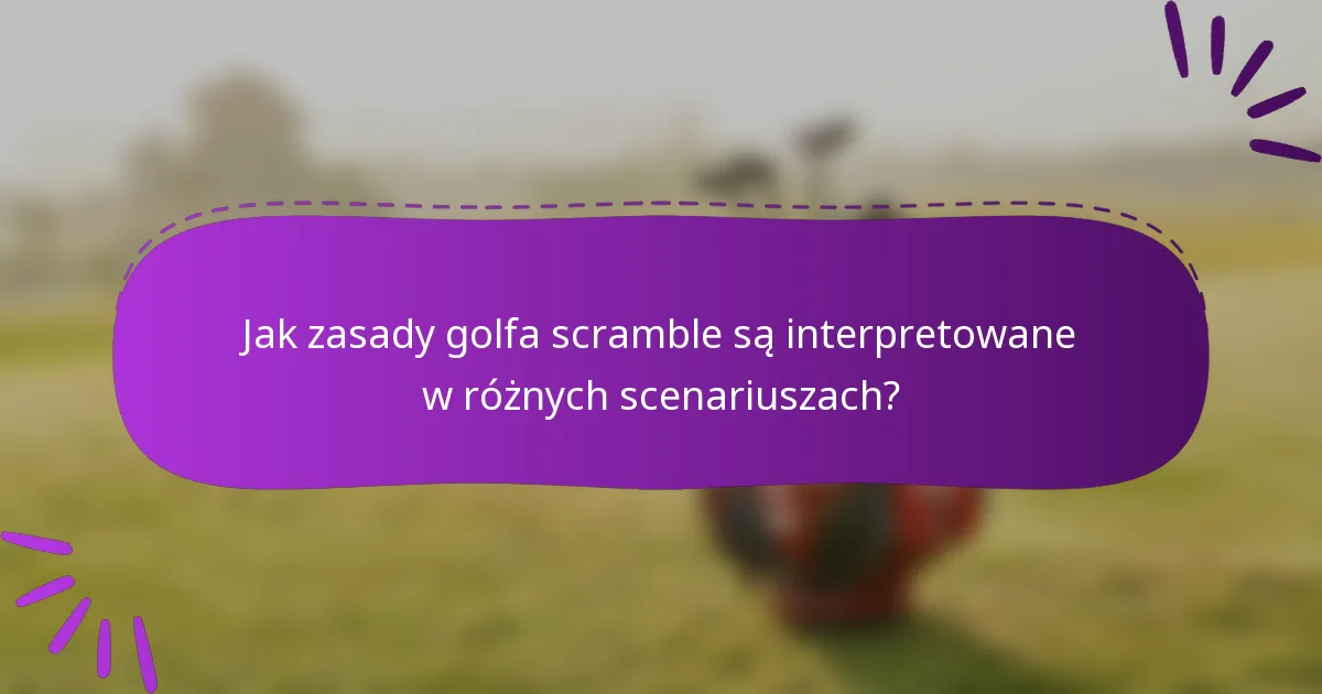 Jak zasady golfa scramble są interpretowane w różnych scenariuszach?