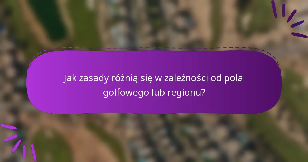 Jak zasady różnią się w zależności od pola golfowego lub regionu?