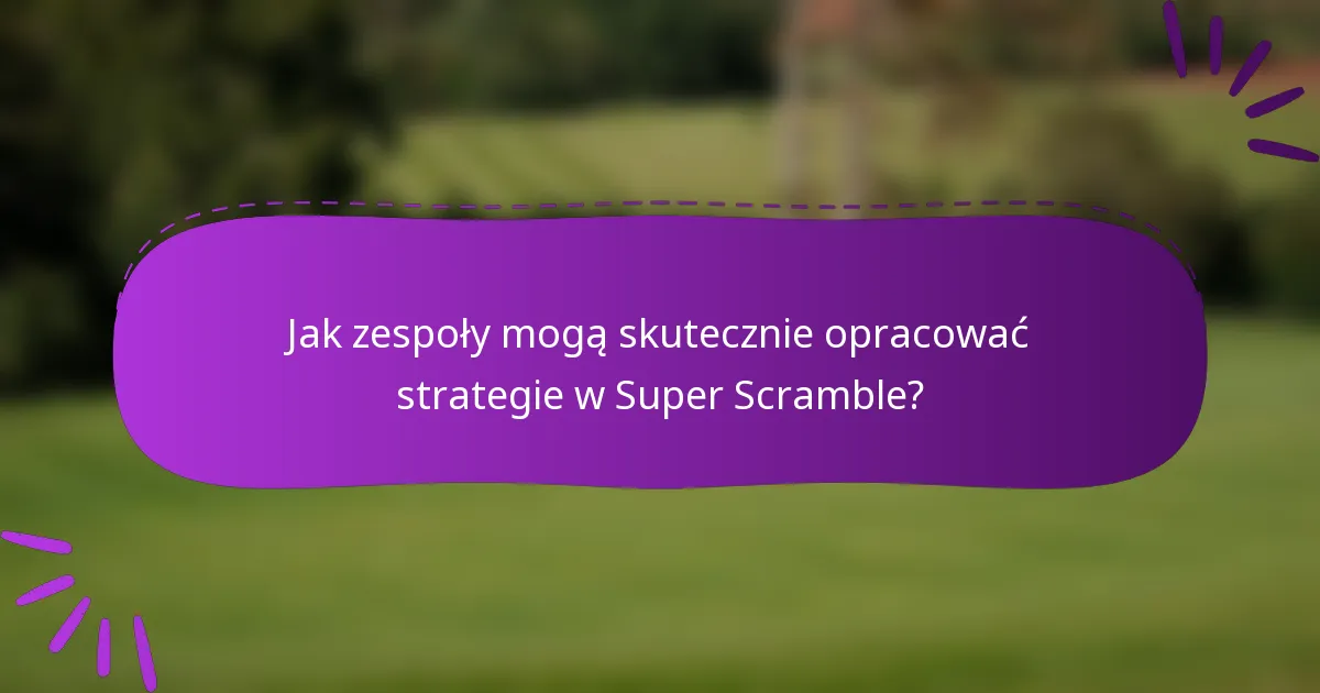 Jak zespoły mogą skutecznie opracować strategie w Super Scramble?