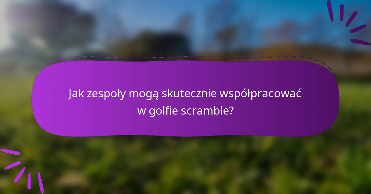 Jak zespoły mogą skutecznie współpracować w golfie scramble?