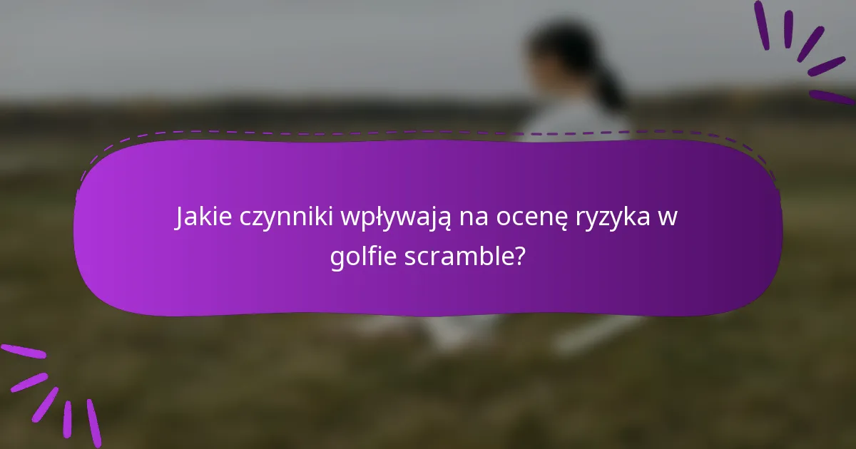 Jakie czynniki wpływają na ocenę ryzyka w golfie scramble?