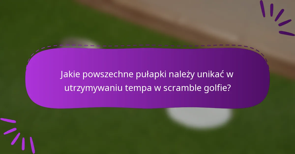 Jakie powszechne pułapki należy unikać w utrzymywaniu tempa w scramble golfie?