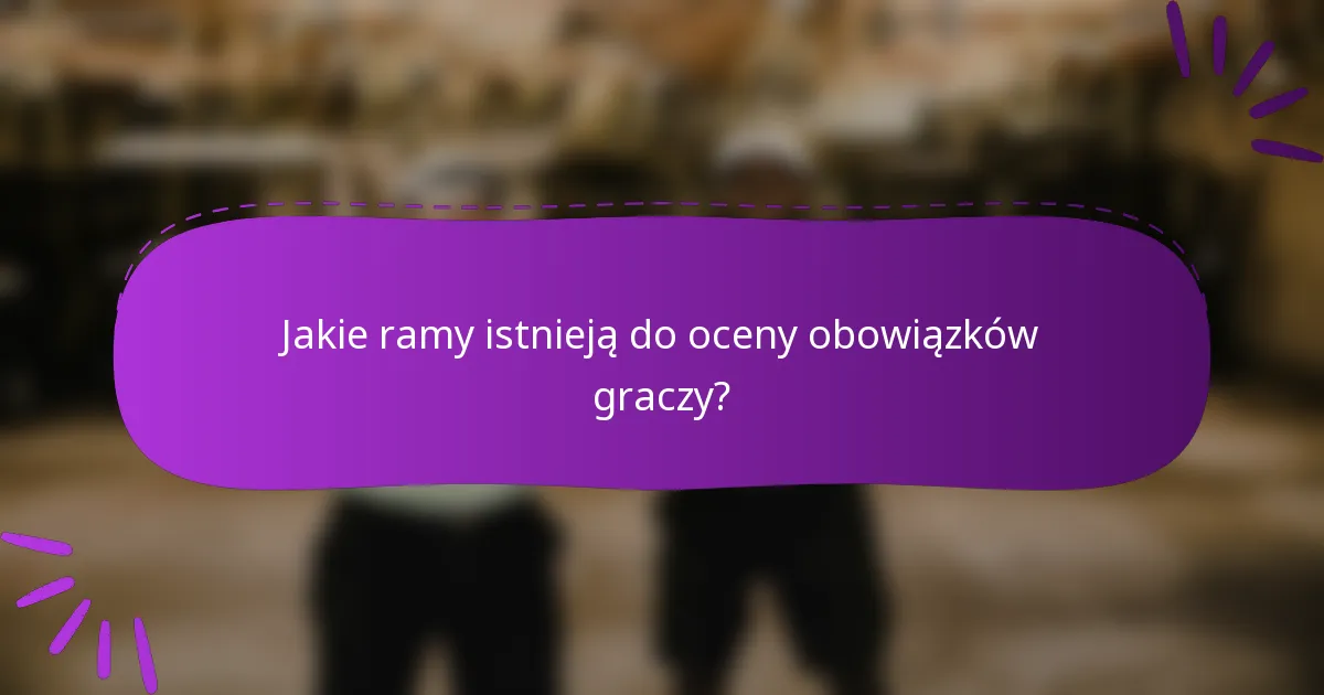 Jakie ramy istnieją do oceny obowiązków graczy?