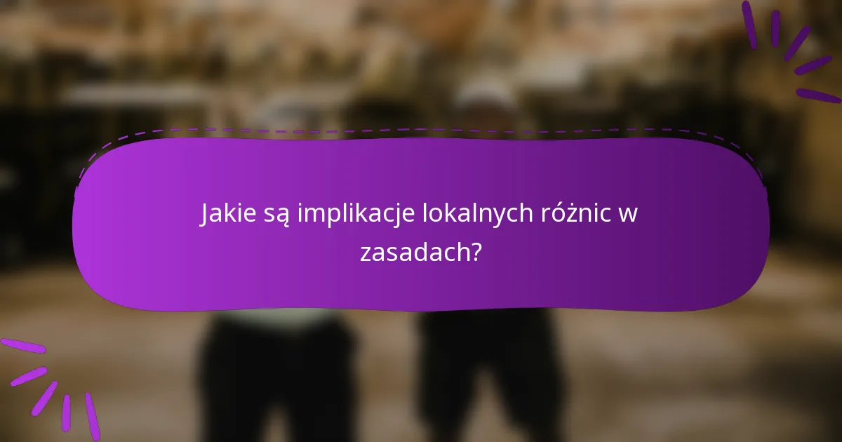 Jakie są implikacje lokalnych różnic w zasadach?