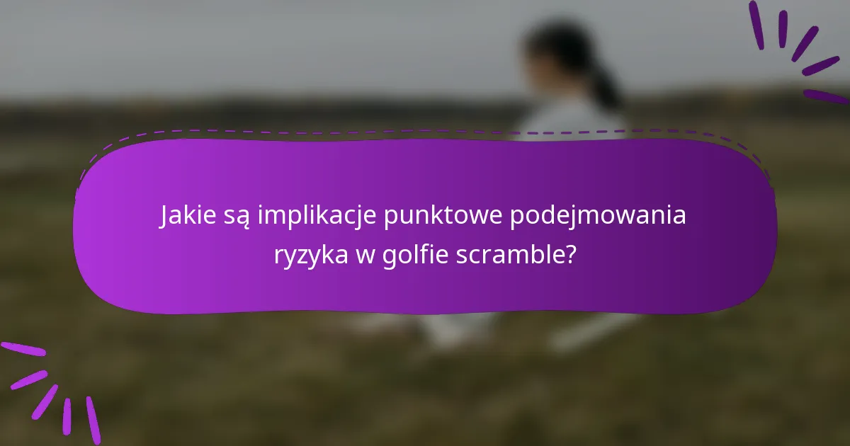 Jakie są implikacje punktowe podejmowania ryzyka w golfie scramble?