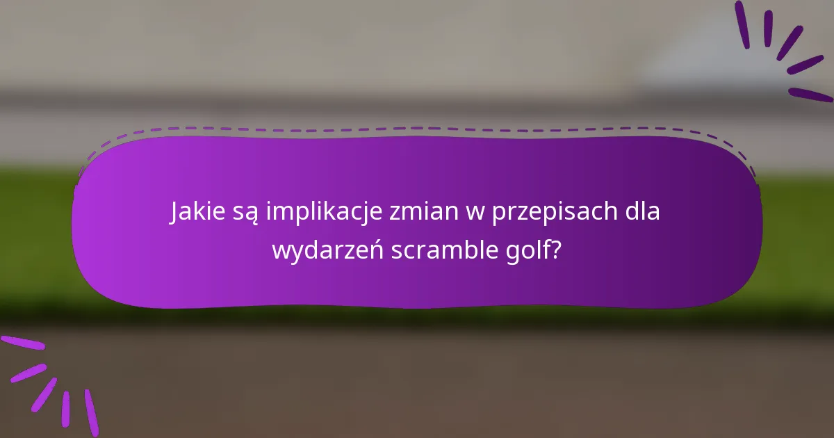 Jakie są implikacje zmian w przepisach dla wydarzeń scramble golf?