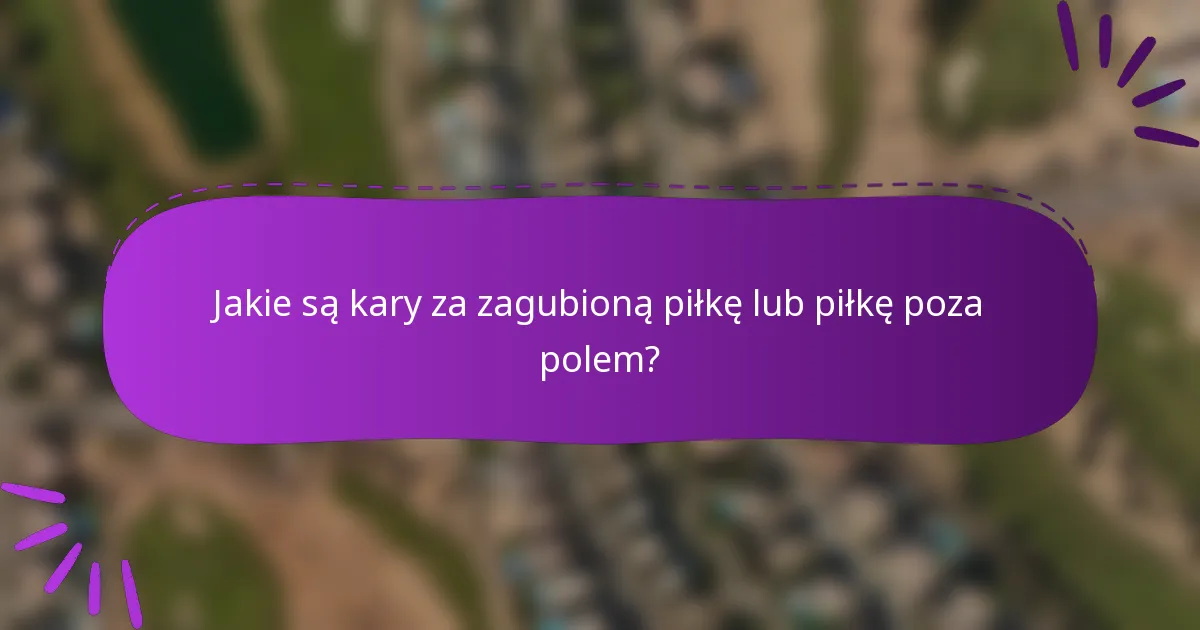 Jakie są kary za zagubioną piłkę lub piłkę poza polem?
