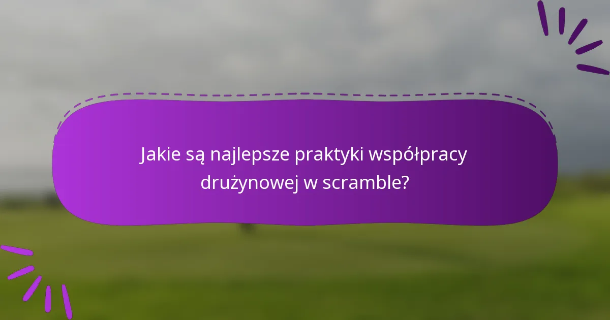 Jakie są najlepsze praktyki współpracy drużynowej w scramble?