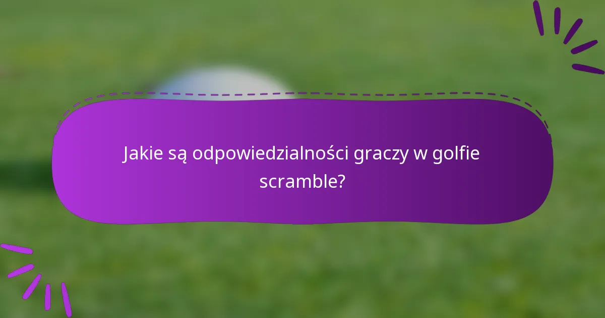 Jakie są odpowiedzialności graczy w golfie scramble?