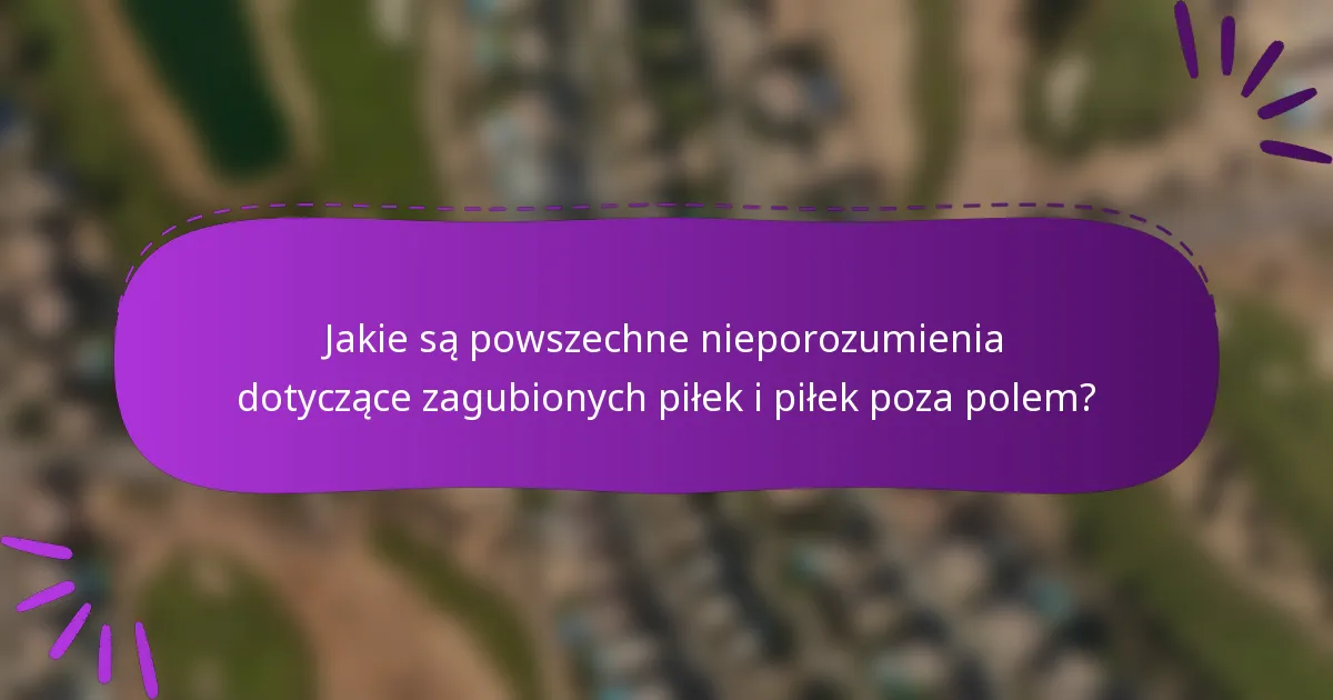 Jakie są powszechne nieporozumienia dotyczące zagubionych piłek i piłek poza polem?