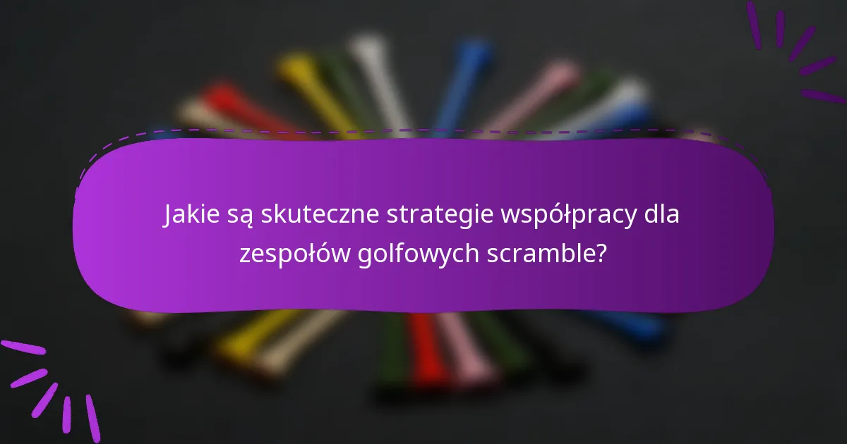 Jakie są skuteczne strategie współpracy dla zespołów golfowych scramble?