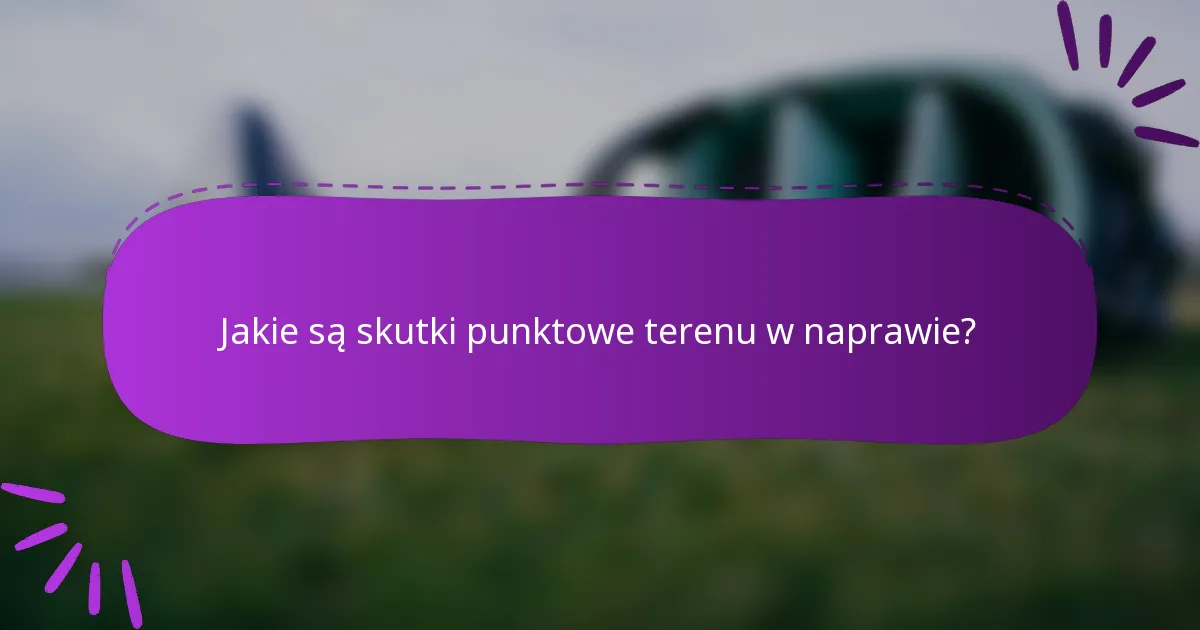 Jakie są skutki punktowe terenu w naprawie?