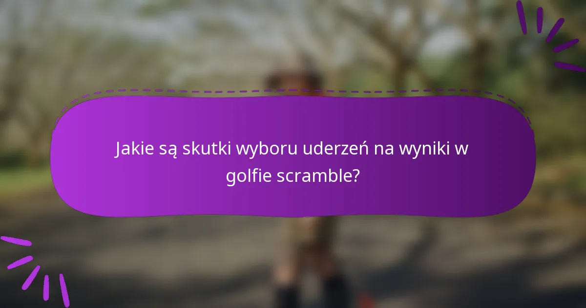Jakie są skutki wyboru uderzeń na wyniki w golfie scramble?