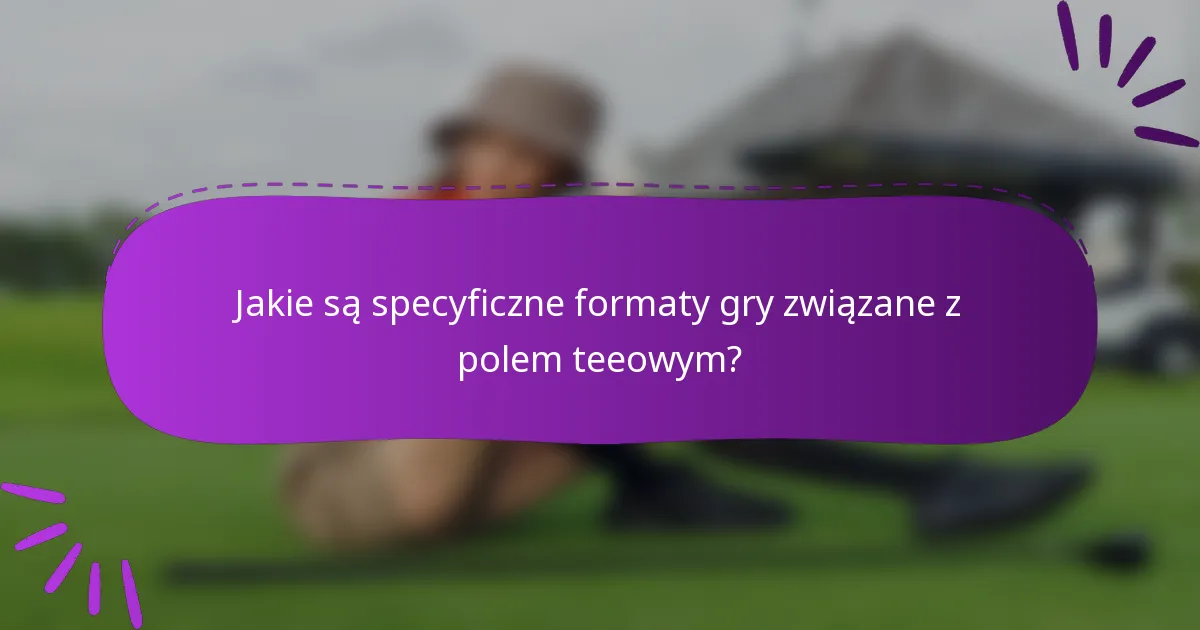 Jakie są specyficzne formaty gry związane z polem teeowym?