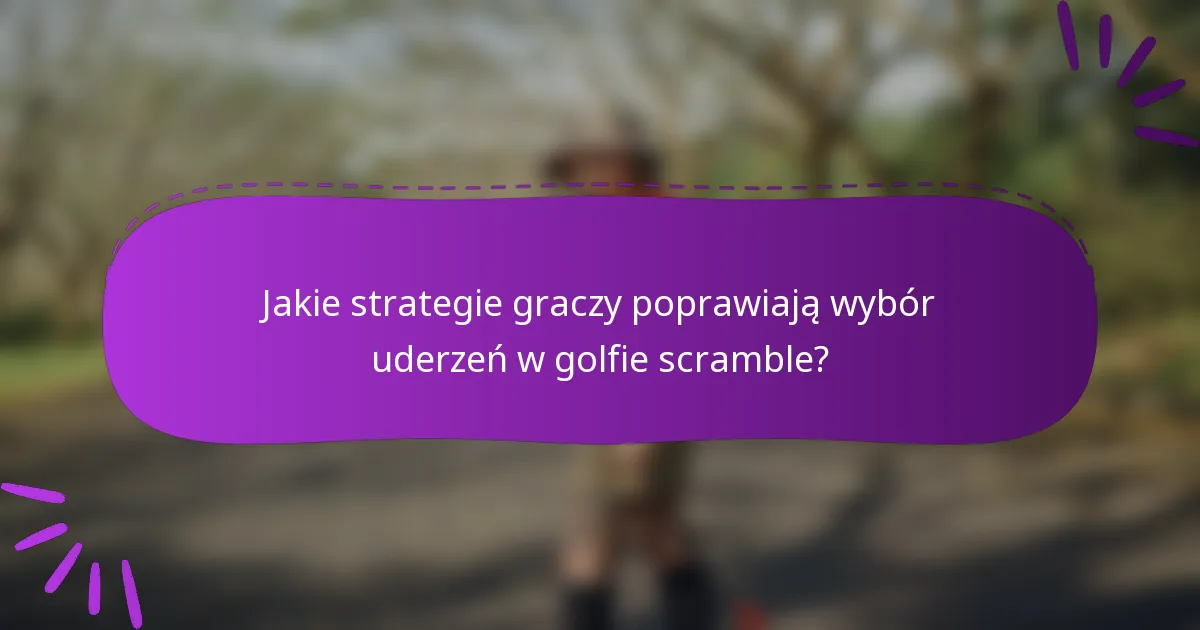 Jakie strategie graczy poprawiają wybór uderzeń w golfie scramble?