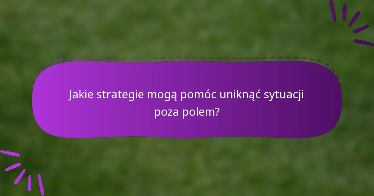 Jakie strategie mogą pomóc uniknąć sytuacji poza polem?