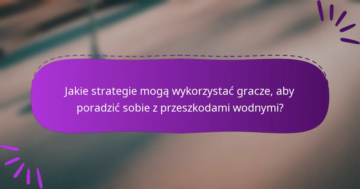 Jakie strategie mogą wykorzystać gracze, aby poradzić sobie z przeszkodami wodnymi?