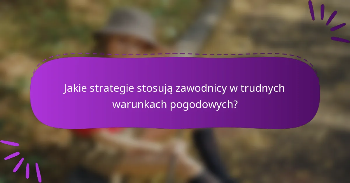 Jakie strategie stosują zawodnicy w trudnych warunkach pogodowych?