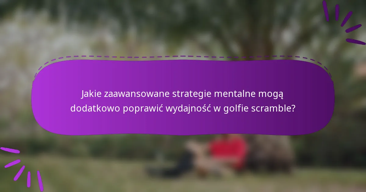 Jakie zaawansowane strategie mentalne mogą dodatkowo poprawić wydajność w golfie scramble?