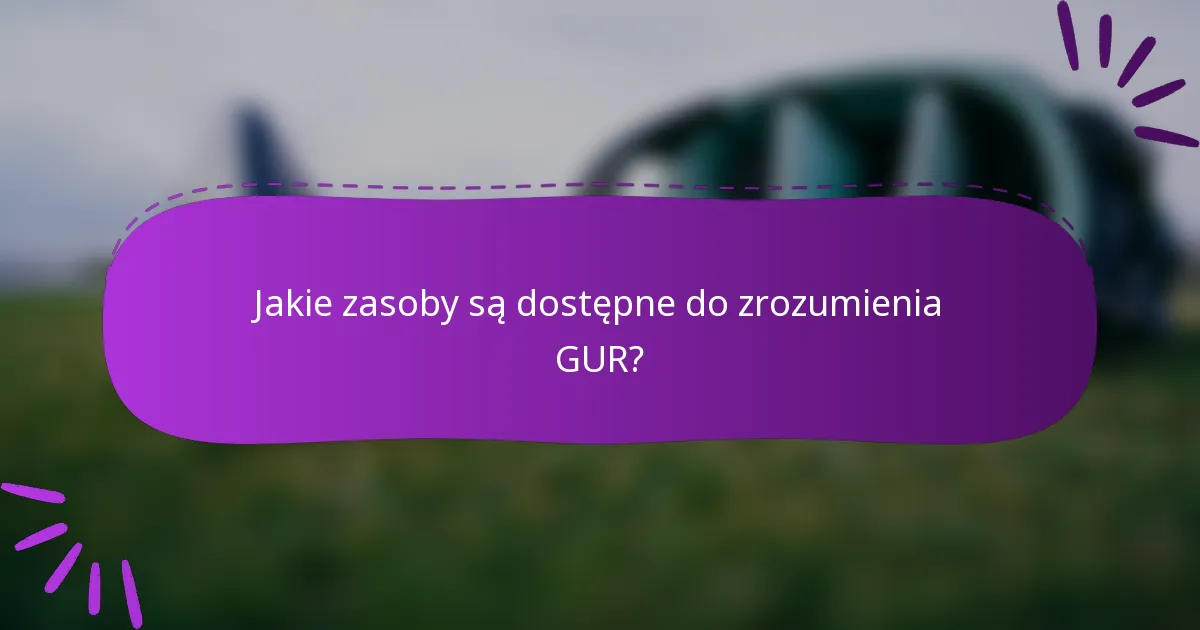 Jakie zasoby są dostępne do zrozumienia GUR?